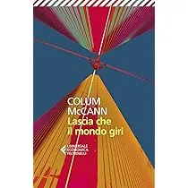 “Lascia che il mondo giri” di Colum McCann: un affresco delle periferie esistenziali e sociali nella New York degli anni ’70
